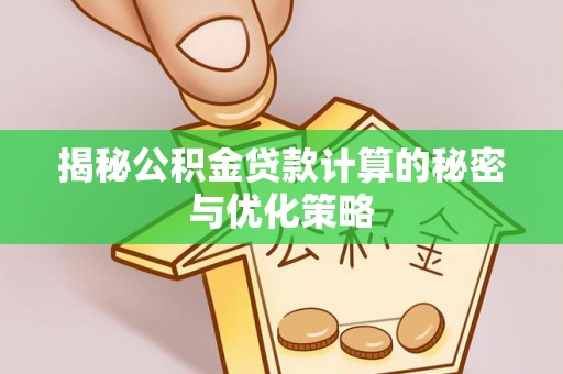 乌日揭秘公积金贷款计算的秘密与优化策略