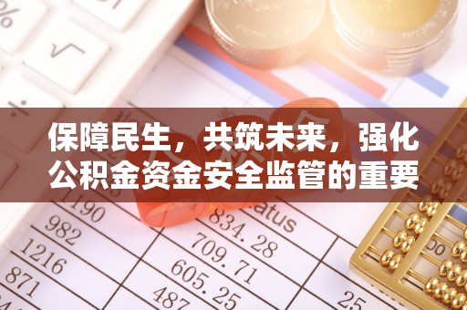 乌日保障民生，共筑未来，强化公积金资金安全监管的重要性
