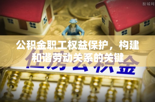 乌日公积金职工权益保护，构建和谐劳动关系的关键