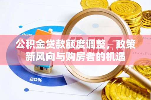乌日公积金贷款额度调整，政策新风向与购房者的机遇