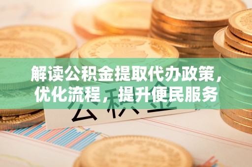 乌日解读公积金提取代办政策，优化流程，提升便民服务