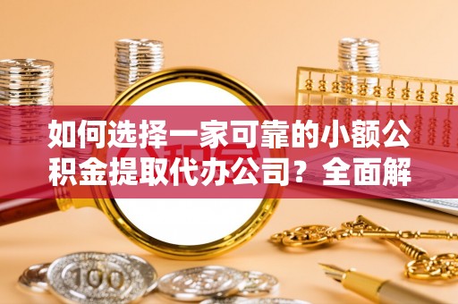 乌日如何选择一家可靠的小额公积金提取代办公司？全面解析与指南