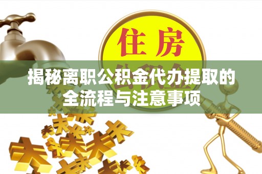 乌日揭秘离职公积金代办提取的全流程与注意事项