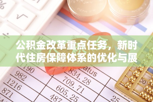 乌日公积金改革重点任务，新时代住房保障体系的优化与展望