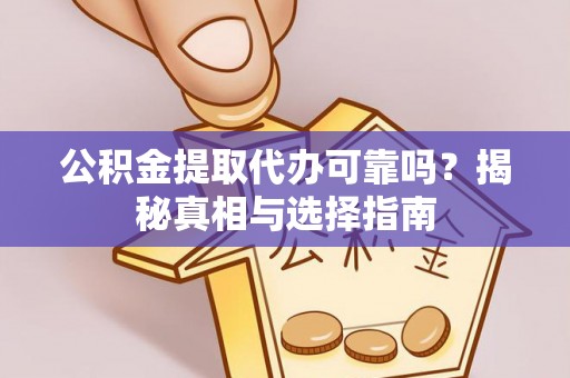 乌日公积金提取代办可靠吗？揭秘真相与选择指南