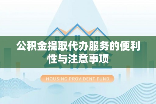 乌日公积金提取代办服务的便利性与注意事项