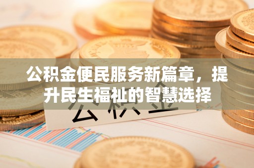乌日公积金便民服务新篇章，提升民生福祉的智慧选择