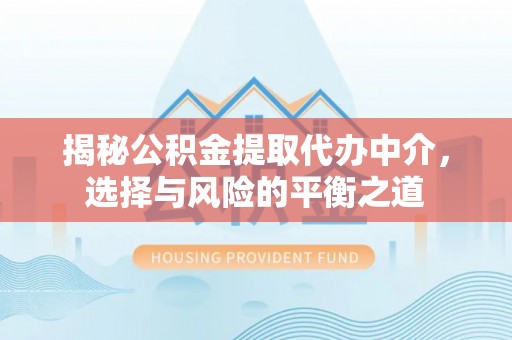 乌日揭秘公积金提取代办中介，选择与风险的平衡之道