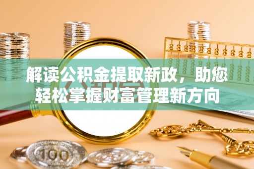 乌日解读公积金提取新政，助您轻松掌握财富管理新方向