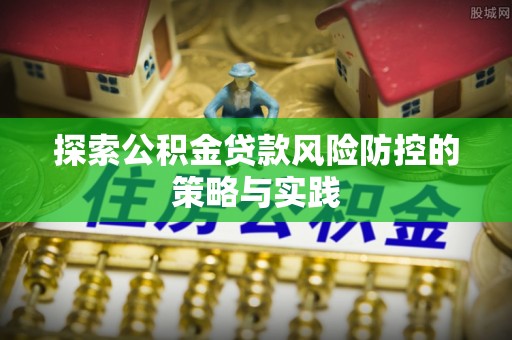 乌日探索公积金贷款风险防控的策略与实践
