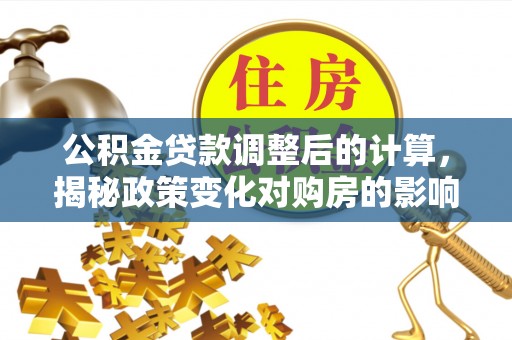 乌日公积金贷款调整后的计算，揭秘政策变化对购房的影响