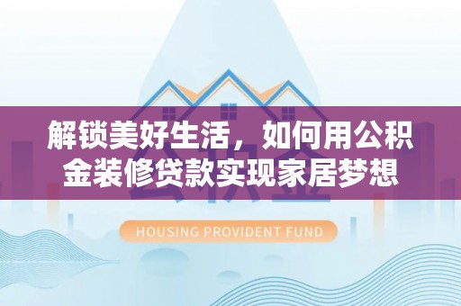乌日解锁美好生活，如何用公积金装修贷款实现家居梦想