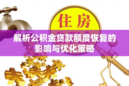 乌日解析公积金贷款额度恢复的影响与优化策略