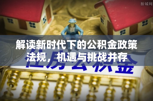 乌日解读新时代下的公积金政策法规，机遇与挑战并存