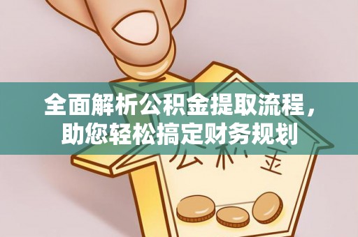 乌日全面解析公积金提取流程，助您轻松搞定财务规划