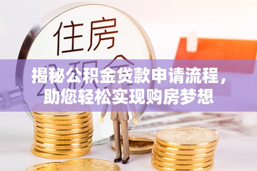 乌日揭秘公积金贷款申请流程，助您轻松实现购房梦想