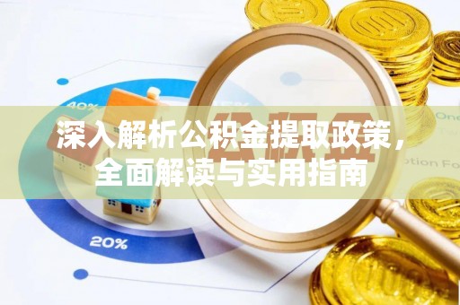 乌日深入解析公积金提取政策，全面解读与实用指南