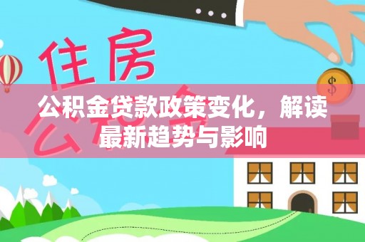 乌日公积金贷款政策变化，解读最新趋势与影响
