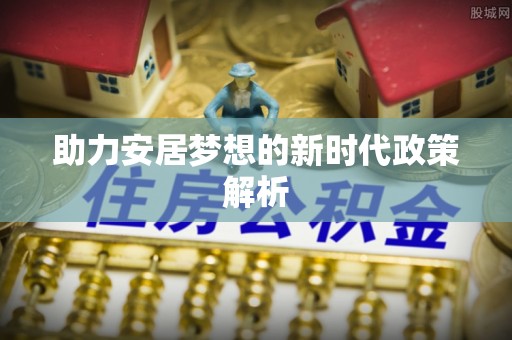 乌日助力安居梦想的新时代政策解析