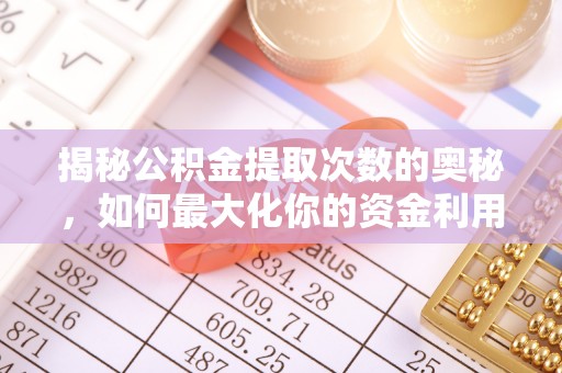 乌日揭秘公积金提取次数的奥秘，如何最大化你的资金利用？