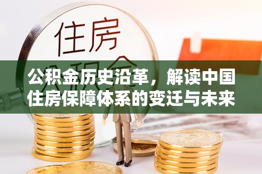 乌日公积金历史沿革，解读中国住房保障体系的变迁与未来