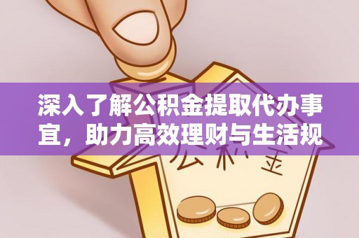 乌日深入了解公积金提取代办事宜，助力高效理财与生活规划