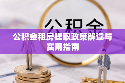 乌日公积金租房提取政策解读与实用指南
