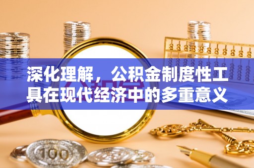乌日深化理解，公积金制度性工具在现代经济中的多重意义