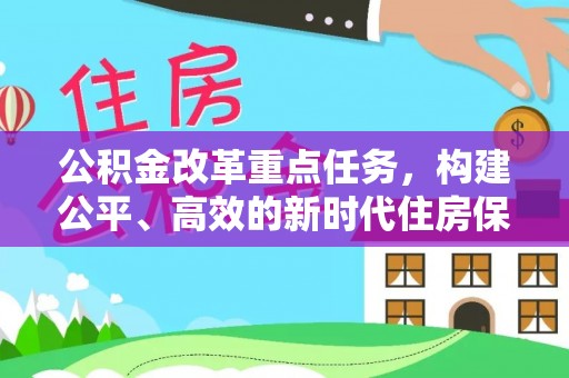乌日公积金改革重点任务，构建公平、高效的新时代住房保障体系