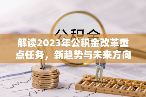 乌日解读2023年公积金改革重点任务，新趋势与未来方向