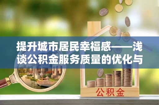 乌日提升城市居民幸福感——浅谈公积金服务质量的优化与未来