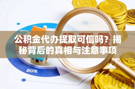 乌日公积金代办提取可信吗？揭秘背后的真相与注意事项