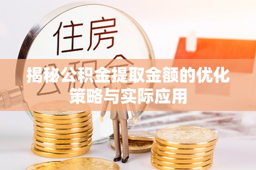 乌日揭秘公积金提取金额的优化策略与实际应用