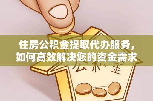 乌日住房公积金提取代办服务，如何高效解决您的资金需求