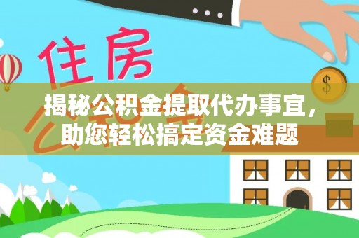 乌日揭秘公积金提取代办事宜，助您轻松搞定资金难题