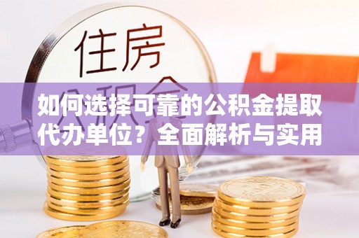 乌日如何选择可靠的公积金提取代办单位？全面解析与实用建议