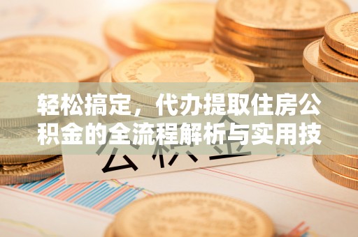 乌日轻松搞定，代办提取住房公积金的全流程解析与实用技巧