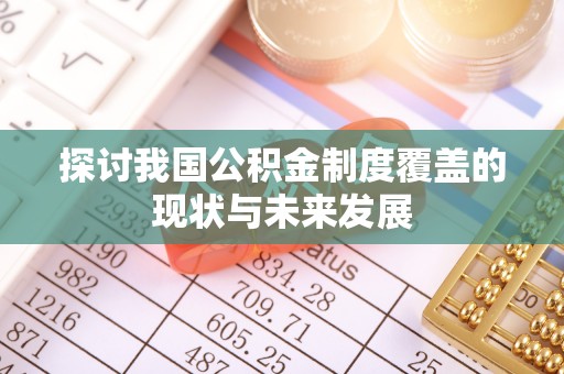 乌日探讨我国公积金制度覆盖的现状与未来发展