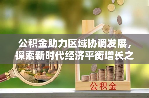 乌日公积金助力区域协调发展，探索新时代经济平衡增长之道