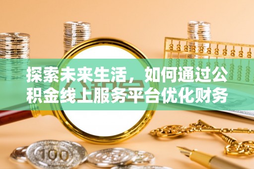 乌日探索未来生活，如何通过公积金线上服务平台优化财务管理