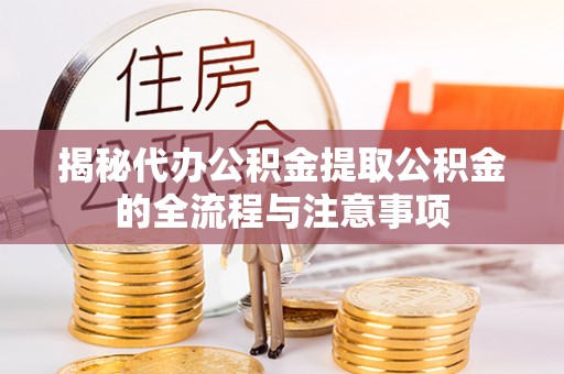 乌日揭秘代办公积金提取公积金的全流程与注意事项