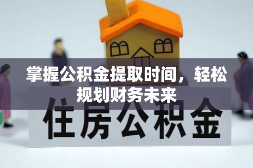 乌日掌握公积金提取时间，轻松规划财务未来