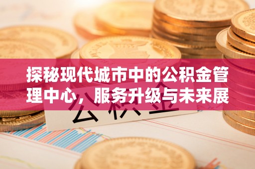 乌日探秘现代城市中的公积金管理中心，服务升级与未来展望