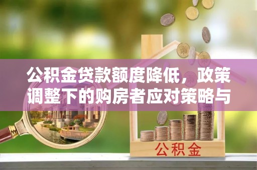 乌日公积金贷款额度降低，政策调整下的购房者应对策略与未来趋势
