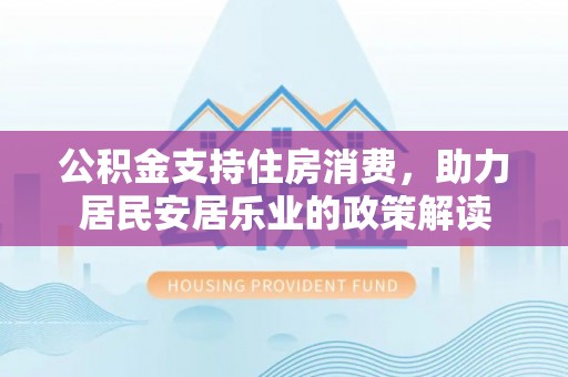 乌日公积金支持住房消费，助力居民安居乐业的政策解读