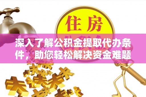 乌日深入了解公积金提取代办条件，助您轻松解决资金难题