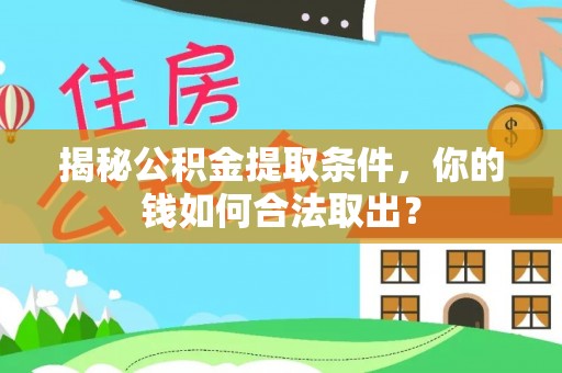 乌日揭秘公积金提取条件，你的钱如何合法取出？