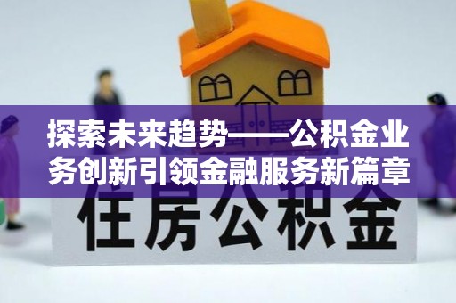 乌日探索未来趋势——公积金业务创新引领金融服务新篇章