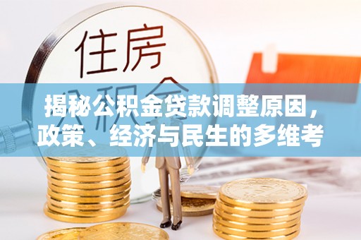 乌日揭秘公积金贷款调整原因，政策、经济与民生的多维考量
