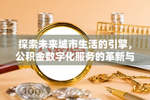 乌日探索未来城市生活的引擎，公积金数字化服务的革新与实践